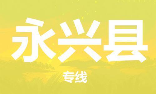 天津到永兴县物流公司-天津至永兴县专线「物流专线要多久时间」