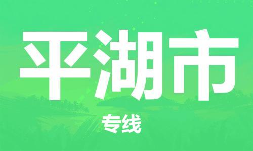 天津到平湖市物流公司-天津至平湖市货运专线「快速准时」