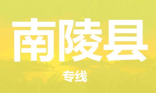 天津到南陵县物流专线-天津到南陵县货运公司-价格从优「快运直达」